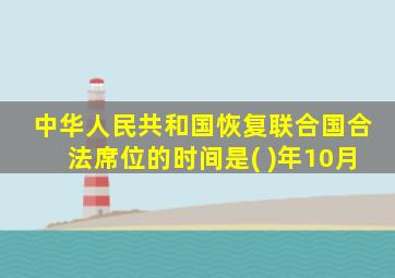 中华人民共和国恢复联合国合法席位的时间是( )年10月